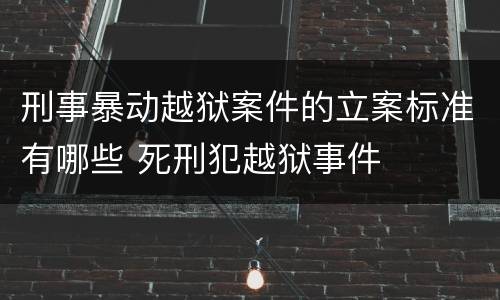 刑事暴动越狱案件的立案标准有哪些 死刑犯越狱事件