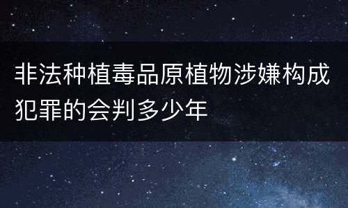 非法种植毒品原植物涉嫌构成犯罪的会判多少年