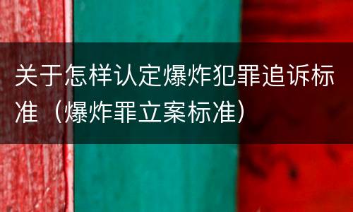 关于怎样认定爆炸犯罪追诉标准（爆炸罪立案标准）