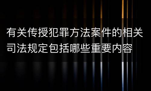 有关传授犯罪方法案件的相关司法规定包括哪些重要内容