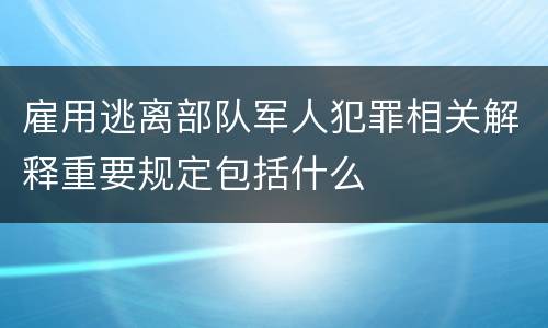 雇用逃离部队军人犯罪相关解释重要规定包括什么