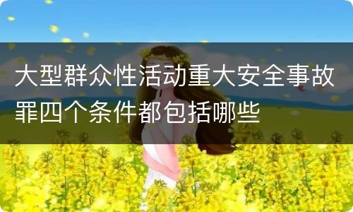 大型群众性活动重大安全事故罪四个条件都包括哪些