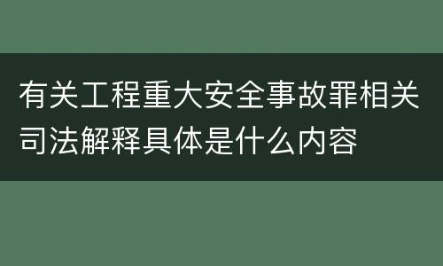 有关工程重大安全事故罪相关司法解释具体是什么内容