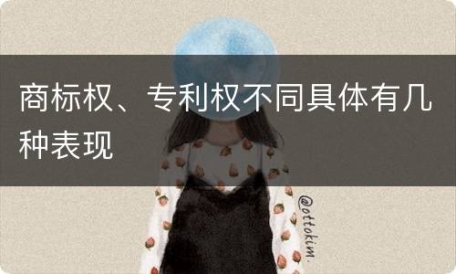 商标权、专利权不同具体有几种表现