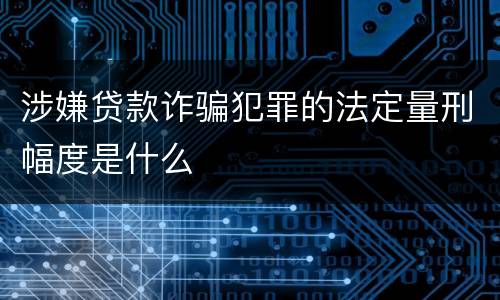 涉嫌贷款诈骗犯罪的法定量刑幅度是什么