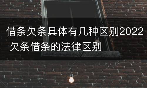 借条欠条具体有几种区别2022 欠条借条的法律区别