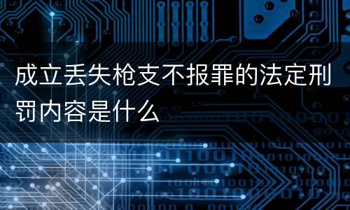 成立丢失枪支不报罪的法定刑罚内容是什么