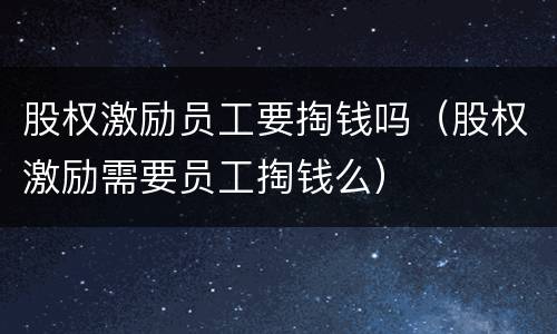 股权激励员工要掏钱吗（股权激励需要员工掏钱么）