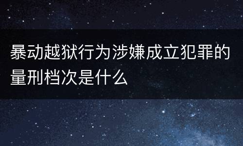 暴动越狱行为涉嫌成立犯罪的量刑档次是什么