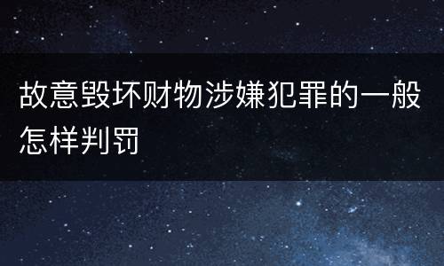 故意毁坏财物涉嫌犯罪的一般怎样判罚