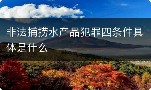 非法捕捞水产品犯罪四条件具体是什么