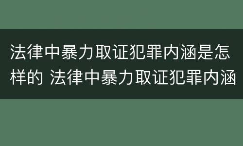 法律中暴力取证犯罪内涵是怎样的 法律中暴力取证犯罪内涵是怎样的呢