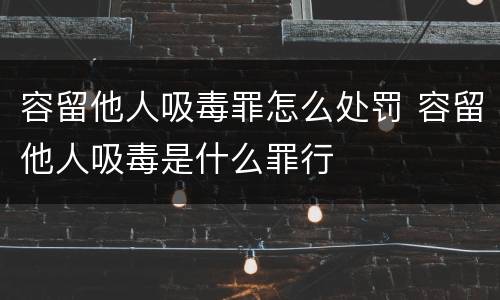 容留他人吸毒罪怎么处罚 容留他人吸毒是什么罪行