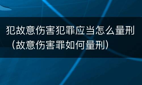 犯故意伤害犯罪应当怎么量刑（故意伤害罪如何量刑）