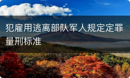 犯雇用逃离部队军人规定定罪量刑标准