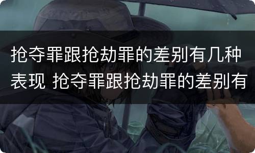 抢夺罪跟抢劫罪的差别有几种表现 抢夺罪跟抢劫罪的差别有几种表现
