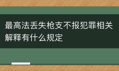 最高法丢失枪支不报犯罪相关解释有什么规定