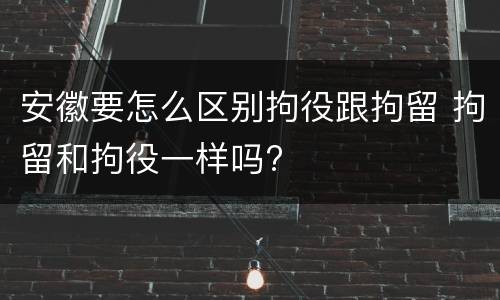 安徽要怎么区别拘役跟拘留 拘留和拘役一样吗?