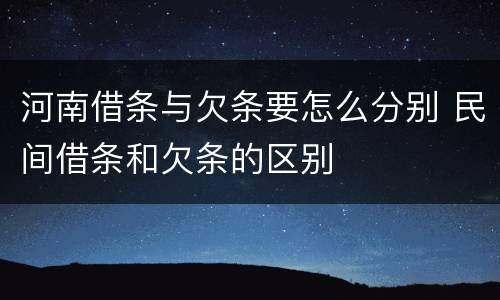 河南借条与欠条要怎么分别 民间借条和欠条的区别