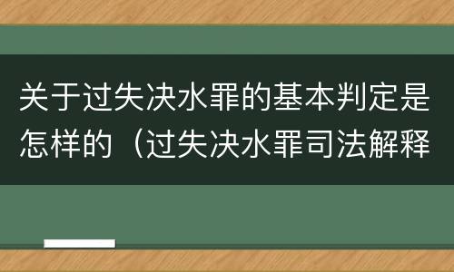 关于过失决水罪的基本判定是怎样的（过失决水罪司法解释）