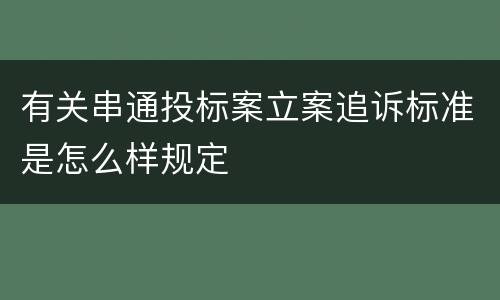 有关串通投标案立案追诉标准是怎么样规定