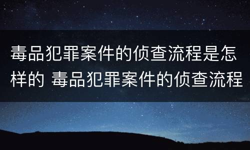 毒品犯罪案件的侦查流程是怎样的 毒品犯罪案件的侦查流程是怎样的呢