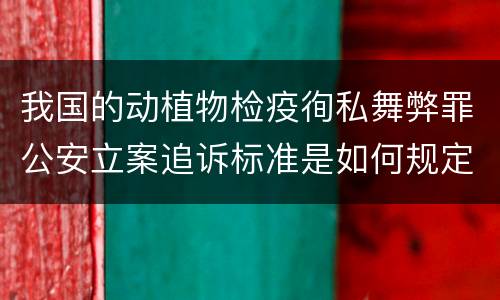 我国的动植物检疫徇私舞弊罪公安立案追诉标准是如何规定