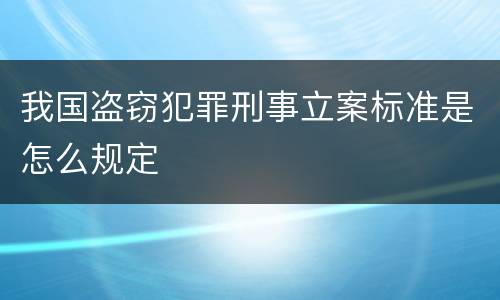 我国盗窃犯罪刑事立案标准是怎么规定