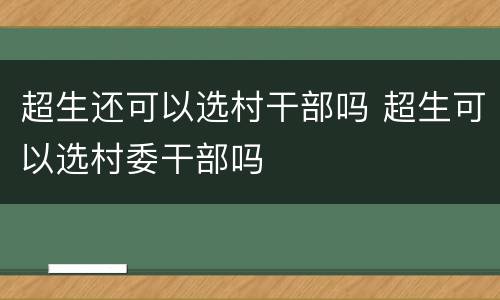 超生还可以选村干部吗 超生可以选村委干部吗
