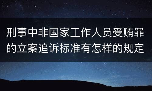 刑事中非国家工作人员受贿罪的立案追诉标准有怎样的规定