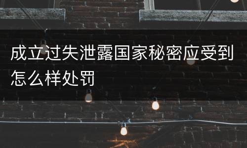 成立过失泄露国家秘密应受到怎么样处罚