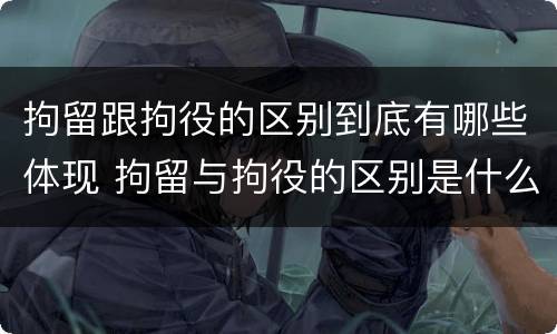 拘留跟拘役的区别到底有哪些体现 拘留与拘役的区别是什么?