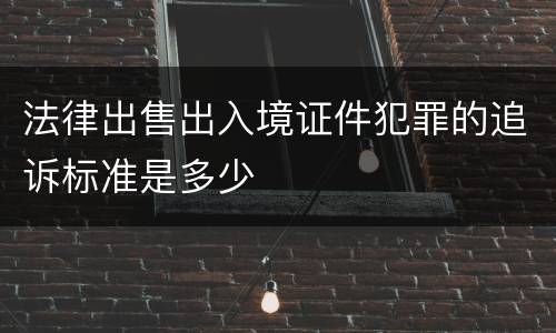 法律出售出入境证件犯罪的追诉标准是多少