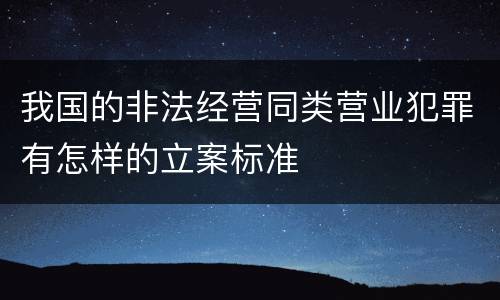 我国的非法经营同类营业犯罪有怎样的立案标准