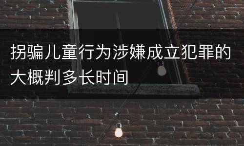 拐骗儿童行为涉嫌成立犯罪的大概判多长时间