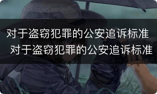 对于盗窃犯罪的公安追诉标准 对于盗窃犯罪的公安追诉标准是