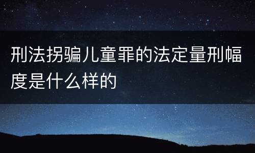 刑法拐骗儿童罪的法定量刑幅度是什么样的