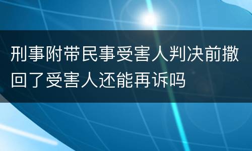 刑事附带民事受害人判决前撒回了受害人还能再诉吗