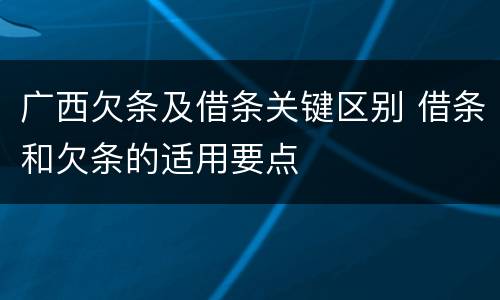 广西欠条及借条关键区别 借条和欠条的适用要点