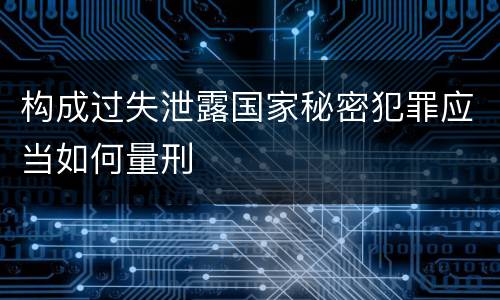 构成过失泄露国家秘密犯罪应当如何量刑