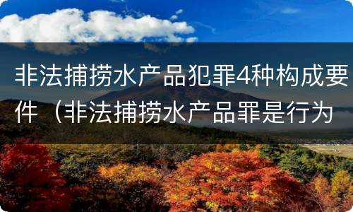 非法捕捞水产品犯罪4种构成要件（非法捕捞水产品罪是行为犯吗）