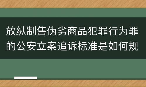 放纵制售伪劣商品犯罪行为罪的公安立案追诉标准是如何规定