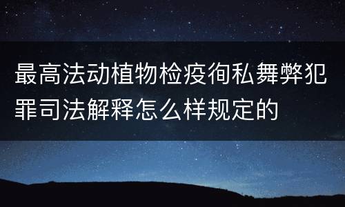 最高法动植物检疫徇私舞弊犯罪司法解释怎么样规定的