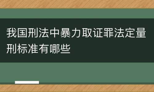 我国刑法中暴力取证罪法定量刑标准有哪些