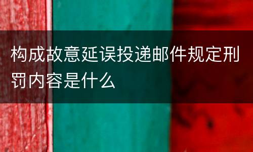 构成故意延误投递邮件规定刑罚内容是什么