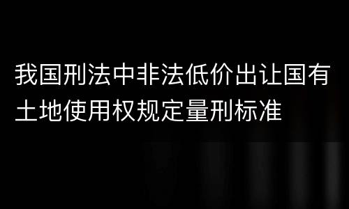 我国刑法中非法低价出让国有土地使用权规定量刑标准