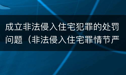 成立非法侵入住宅犯罪的处罚问题（非法侵入住宅罪情节严重情形）