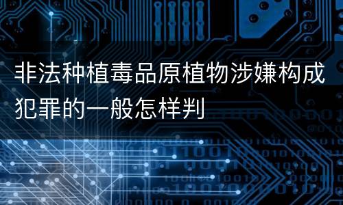 非法种植毒品原植物涉嫌构成犯罪的一般怎样判