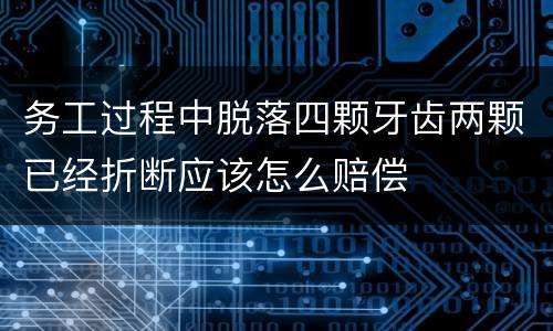 务工过程中脱落四颗牙齿两颗已经折断应该怎么赔偿
