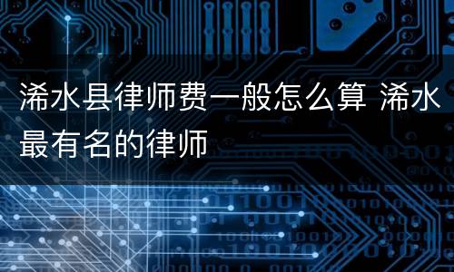 浠水县律师费一般怎么算 浠水最有名的律师